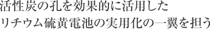 活性炭の孔を効果的に活用したリチウム硫黄電池の実用化の一翼を担う