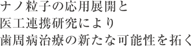 ナノ粒子の応用展開と医工連携研究により歯周病治療の新たな可能性を拓く