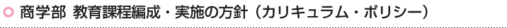 商学部 教育課程編成・実施の方針(カリキュラム・ポリシー)