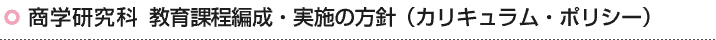 商学研究科 教育課程編成・実施の方針(カリキュラム・ポリシー)