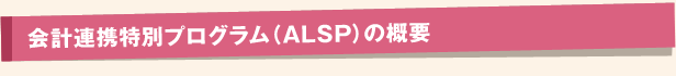 会計連携特別プログラム（ALSP）の概要