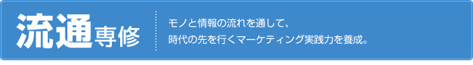 流通専修 モノと人の流れを通して、時代の先を行くマーケティングする実践力を養成。