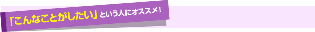 「こんなことがしたい」という人にオススメ！