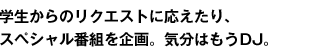 学生からのリクエストに応えたり、スペシャル番組を企画。気分はもうDJ。