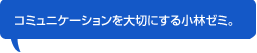 コミュニケーションを大切にする小林ゼミ。