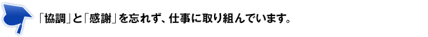 「協調」と「感謝」を忘れず、仕事に取り組んでいます。