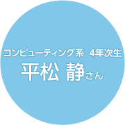 コンピューティング系 4年次生 平松 静さん