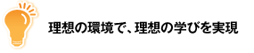 理想の環境で、理想の学びを実現