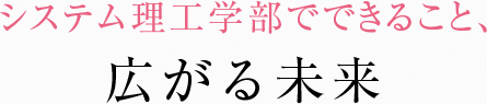 システム理工学部でできること、広がる未来