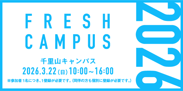 FRESH CAMPUS 2026 千里山キャンパス 2026.3.22（日）10:00～16:00 ※参加者1名につき、1登録が必要です。（同伴の方も個別に登録が必要です。）