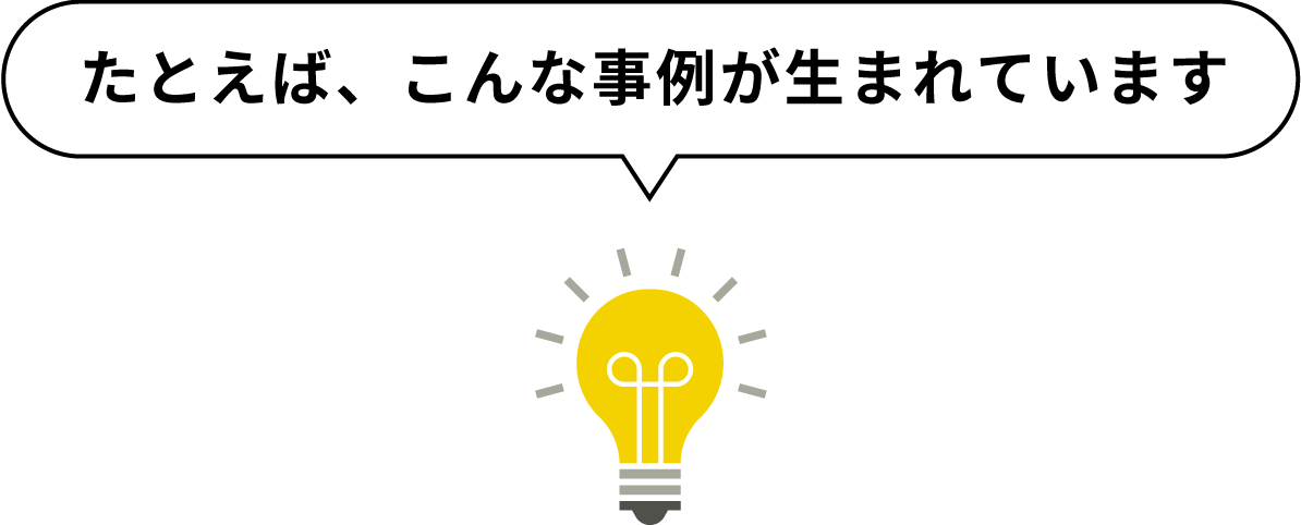 たとえば、こんな事例が生まれています