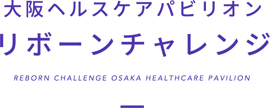 大阪ヘルスケアパビリオン
          リボーンチャレンジ