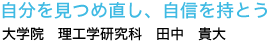 自分を見つめ直し、自信を持とう
大学院　理工学研究科