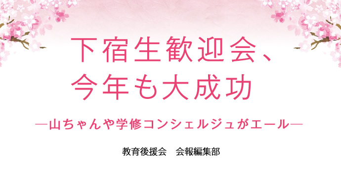 下宿生歓迎会、今年も大成功
─山ちゃんや学修コンシェルジュがエール─
教育後援会　会報編集部