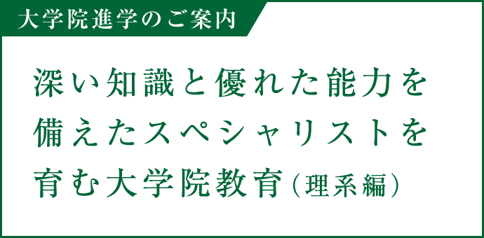 大学院進学のご案内 深い知識と優れた能力を備えたスペシャリストを育む大学院教育（理系編）