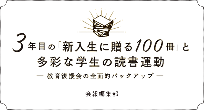 ３年目の「新入生に贈る100冊」と多彩な学生の読書運動─教育後援会の全面的バックアップ─ 会報編集部