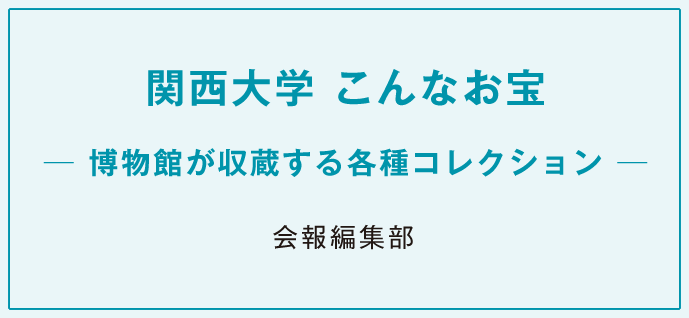 関西大学 こんなお宝─博物館が収蔵する各種コレクション─