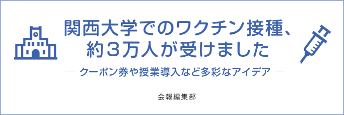 関西大学でのワクチン接種、約3万人が受けました　─ クーポン券や授業導入など多彩なアイデア ─