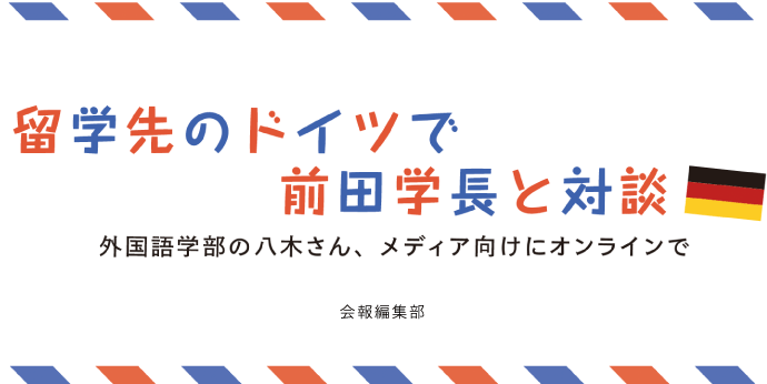 留学先のドイツで前田学長と対談　外国語学部の八木さん、メディア向けにオンラインで