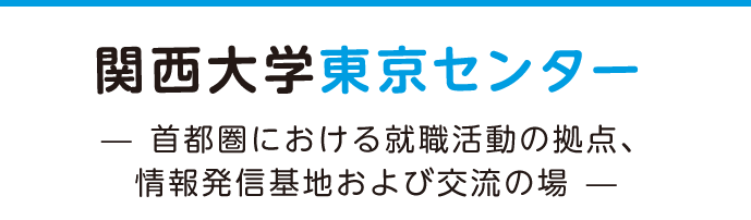 関 西大学東京センター　—首都圏における就職活動の拠点、情報発信基地および交流の場—