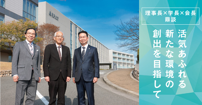 理事長×学長×会長 鼎談　活気あふれる新たな環境の創出を目指して