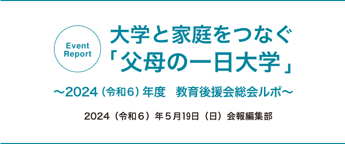 大学と家庭をつなぐ「父母の一日大学」 〜2024（令和６）年度　教育後援会総会ルポ〜 2024（令和６）年５月19日（日）会報編集部