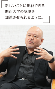 新しいことに挑戦できる関西大学の気風を加速させられるように。
