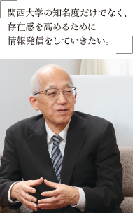関西大学の知名度だけでなく、存在感を高めるために情報発信をしていきたい。