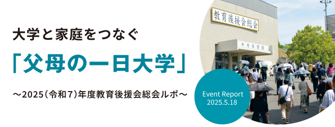 大学と家庭をつなぐ「父母の一日大学」　～2025（令和７）年度教育後援会総会ルポ～ Event Report 2025.5.18