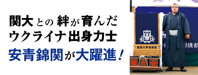 関大との絆が育んだウクライナ出身力士 安青錦関が大躍進！