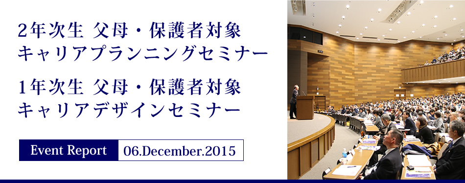 Event Report 06.December.2015 2年次生 父母・保護者対象キャリアプランニングセミナー 1年次生 父母・保護者対象キャリアデザインセミナー