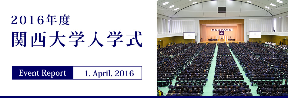 Event Report 1. April. 2016 2016年度 関西大学入学式