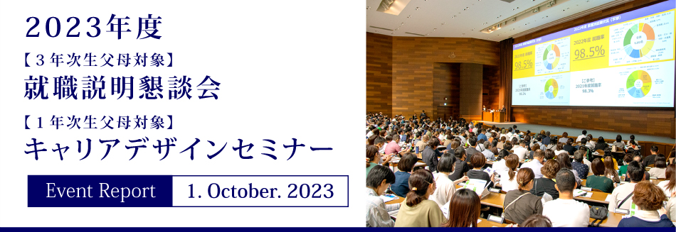 Event Report 1. October. 2023 2023年度 【3年次生父母対象】就職説明懇談会 【1年次生父母対象】キャリアデザインセミナー