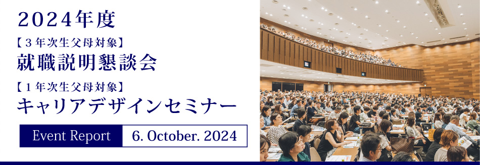 Event Report 6. October. 2024 2024年度 【3年次生父母対象】就職説明懇談会 【1年次生父母対象】キャリアデザインセミナー