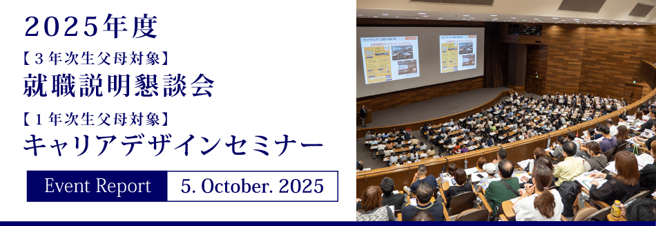 Event Report 5. October. 2025　2025年度　【３年次生父母対象】就職説明懇談会　【１年次生父母対象】キャリアデザインセミナー