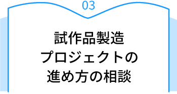03 試作品製造プロジェクトの進め方の相談