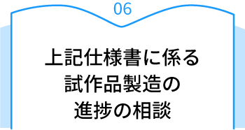 06 上記仕様書に係る試作品製造の進捗の相談