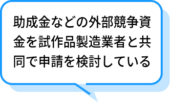 助成金などの外部競争資金を試作品製造業者と共同で申請を検討している