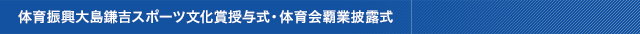 体育振興大島鎌吉スポーツ文化賞授与式・体育会覇業披露式