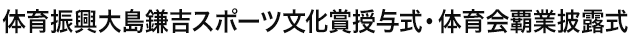 体育振興大島鎌吉スポーツ文化賞授与式・体育会覇業披露式