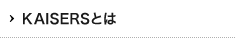 KAISERSとは